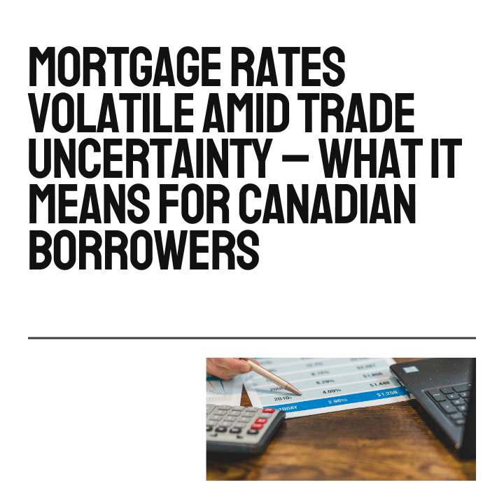 Mortgage Rates Volatile Amid Trade Uncertainty – What It Means for Canadian Borrowers